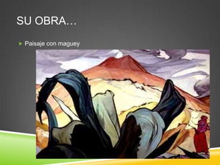 SU OBRA…
 Paisaje con maguey
 