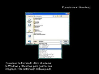Formato de archivos bmp:




 Esta clase de formato lo utiliza el sistema
de Windows y el Ms-Dos, para guardar sus
imágenes. Este sistema de archivo puede
 