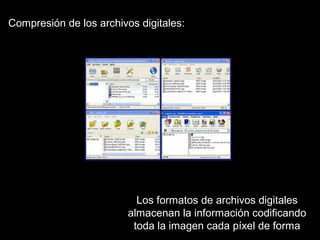 Compresión de los archivos digitales:




                           Los formatos de archivos digitales
                         almacenan la información codificando
                          toda la imagen cada píxel de forma
 