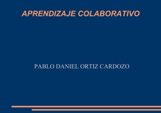 APRENDIZAJE COLABORATIVO
PABLO DANIEL ORTIZ CARDOZO
 