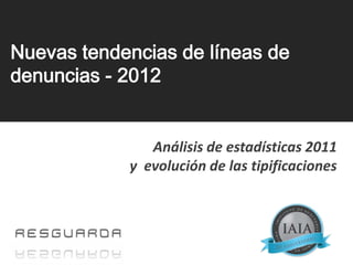 Nuevas tendencias de líneas de
denuncias - 2012


               Análisis de estadísticas 2011
            y evolución de las tipificaciones
 