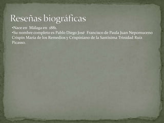 Su nombre completo es Pablo Diego José  Francisco de Paula Juan Nepomuceno Crispín María de los Remedios y Crispiniano de la Santísima Trinidad Ruíz Picasso.Estudio sobre las corridas de toros y palomas- 9 años