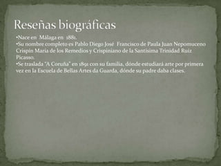 Su nombre completo es Pablo Diego José  Francisco de Paula Juan Nepomuceno Crispín María de los Remedios y Crispiniano de la Santísima Trinidad Ruíz Picasso.