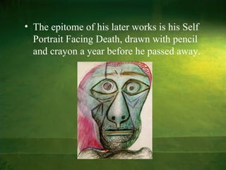 • The epitome of his later works is his Self
  Portrait Facing Death, drawn with pencil
  and crayon a year before he passed away.
 