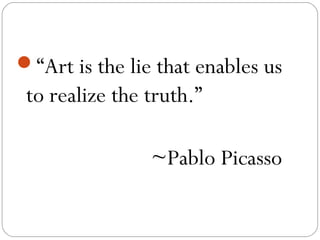 “Art is the lie that enables us
 to realize the truth.”

                ~Pablo Picasso
 