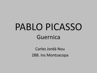 PABLO PICASSO
     Guernica
     Carles Jordà Nou
   2BB. Ins Montsacopa
 