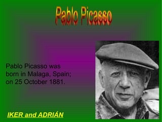 Pablo Picasso was
born in Malaga, Spain;
on 25 October 1881.

IKER and ADRIÁN

 