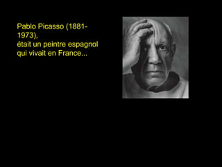 Pablo Picasso (1881-
1973),
était un peintre espagnol
qui vivait en France...
 