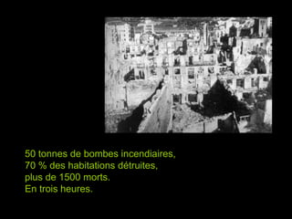 50 tonnes de bombes incendiaires,
70 % des habitations détruites,
plus de 1500 morts.
En trois heures.
 