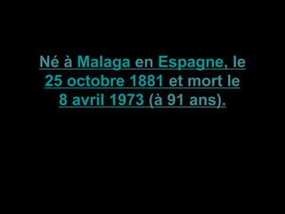 Né à Malaga en Espagne, le
25 octobre 1881 et mort le
8 avril 1973 (à 91 ans).
 