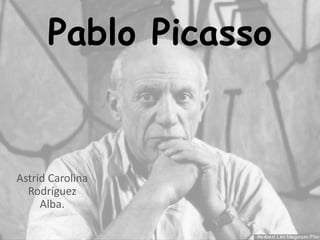 Pablo Picasso
Astrid Carolina
Rodríguez
Alba.
 