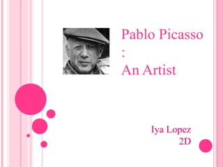 Pablo Picasso
:
An Artist
Iya Lopez
2D
 