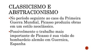 No período seguinte ao caos da Primeira
Guerra Mundial, Picasso produziu obras
em um estilo neoclássico.
Possivelmente o trabalho mais
importante de Picasso é sua visão do
bombardeio alemão em Guernica,
Espanha
 