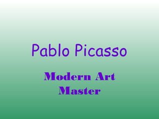 Pablo Picasso
Modern Art
Master
 