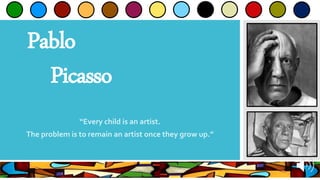 Pablo
Picasso
“Every child is an artist.
The problem is to remain an artist once they grow up.”
 