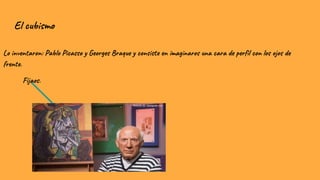 El cubismo
Lo inventaron: Pablo Picasso y Georges Braque y consiste en imaginaros una cara de perfil con los ojos de
frente.
Fijaos.
 