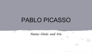 PABLO PICASSO
Name: Ginés and Iris
 