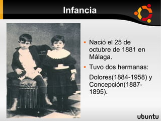 Infancia


       Nació el 25 de
        octubre de 1881 en
        Málaga.
       Tuvo dos hermanas:
        Dolores(1884-1958) y
        Concepción(1887-
        1895).
 