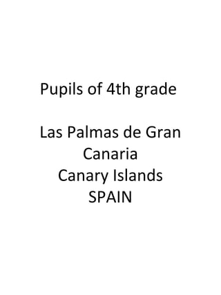 Pupils of 4th grade
Las Palmas de Gran
Canaria
Canary Islands
SPAIN

 