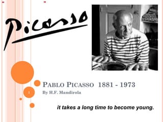 PABLO PICASSO 1881 - 1973
1   By H.F. Mandirola


          it takes a long time to become young.
 