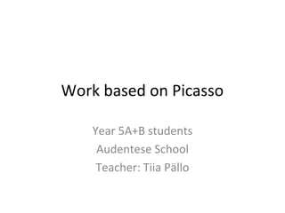 Work based on Picasso
Year 5A+B students
Audentese School
Teacher: Tiia Pällo
 