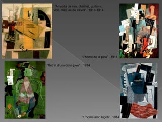 “Ampolla de vas, clarinet, guitarra,
    violí, diari, as de trèvol” . 1913-1914




                         “L‟home de la pipa” . 1914

“Retrat d‟una dona jove” . 1914




                          “L‟home amb bigoti” . 1914
 