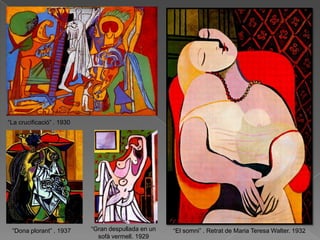 “La crucificació” . 1930




 “Dona plorant” . 1937     “Gran despullada en un   “El somni” . Retrat de Maria Teresa Walter. 1932
                             sofà vermell. 1929
 