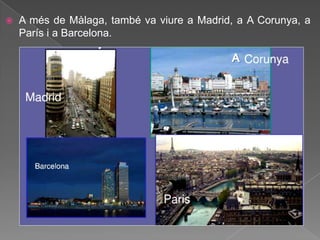    A més de Màlaga, també va viure a Madrid, a A Corunya, a
    París i a Barcelona.
 