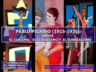 PABLO PICASSO (1915-1935).   ENTRE    EL CUBISMO,  EL CLASICISMO Y  EL SURREALISMO © Prof. Alfredo García. IES “Dionisio Aguado”, Fuenlabrada, Madrid http://algargosarte.lacoctelera.net/ 
