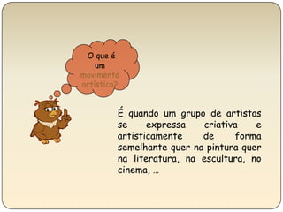 O que é um movimento artístico?É quando um grupo de artistas se expressa criativa e artisticamente de forma semelhante quer na pintura quer na literatura, na escultura, no cinema, …