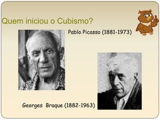 Quem iniciou o Cubismo?  Pablo Picasso (1881-1973)  Georges  Braque (1882-1963)