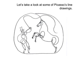 Let’s take a look at some of Picasso’s line 
drawings. 
 