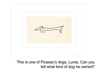 This is one of Picasso’s dogs, Lump. Can you 
tell what kind of dog he owned? 
 