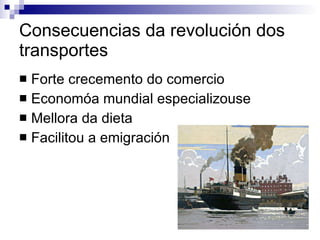 Consecuencias da revolución dos transportes Forte crecemento do comercio Economóa mundial especializouse Mellora da dieta Facilitou a emigración 