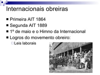Internacionais obreiras Primeira AIT 1864 Segunda AIT 1889 1º de maio e o Himno da Internacional Logros do movemento obreiro: Leis laborais 