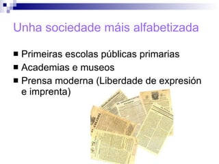 Unha sociedade máis alfabetizada Primeiras escolas públicas primarias Academias e museos Prensa moderna (Liberdade de expresión e imprenta) 