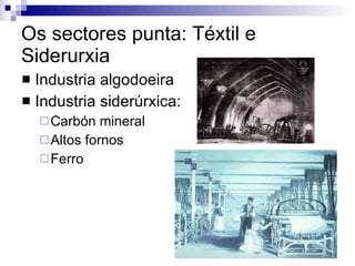 Os sectores punta: Téxtil e Siderurxia Industria algodoeira Industria siderúrxica: Carbón mineral Altos fornos Ferro 