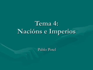 Tema 4: Nacións e Imperios Pablo Potel 