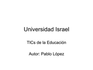 Universidad Israel TICs de la Educación Autor: Pablo López 