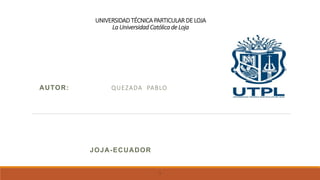 UNIVERSIDADTÉCNICAPARTICULAR DE LOJA
La Universidad Católicade Loja
AUTOR: QUEZADA PABLO
JOJA-ECUADOR
1
 