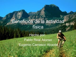 Beneficios de la actividad física Hecho por:  Pablo Real Alonso Eugenio Carrasco Alcaide 