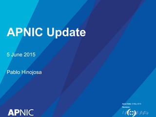 Issue Date:
Revision:
APNIC Update
6 May 2015
5 June 2015
Pablo Hinojosa
 