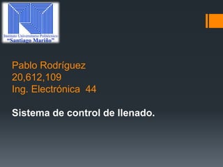 Pablo Rodríguez
20,612,109
Ing. Electrónica 44
Sistema de control de llenado.
 