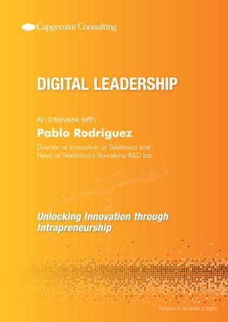 An interview with
Transform to the power of digital
Pablo Rodriguez
Director of Innovation at Telefónica and
Head of Telefónica’s Barcelona R&D lab
Unlocking Innovation through
Intrapreneurship
 