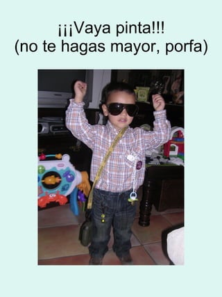 ¡¡¡Vaya pinta!!! (no te hagas mayor, porfa) 