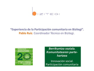“Experiencia de la Participación comunitaria en Bizitegi”.
Pablo Ruiz. Coordinador Técnico en Bizitegi.
 