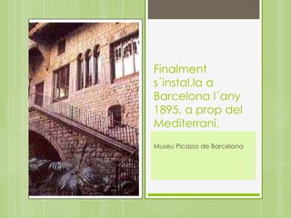 Finalments´instal.la a Barcelona l´any 1895, a prop del Mediterrani.Museu Picasso de Barcelona