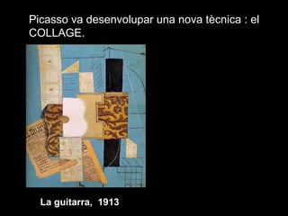 La guitarra, 1913
Picasso va desenvolupar una nova tècnica : el
COLLAGE.
 