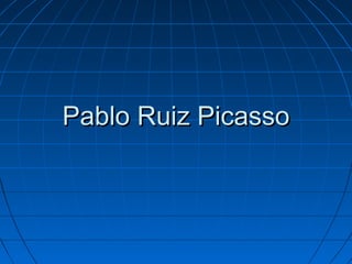 Pablo Ruiz PicassoPablo Ruiz Picasso
 