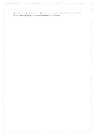 epítome de la vanguardia, el artista y Jacqueline se retiraron al castillo de Vouvenargues, donde el
creador continuó trabajando incansablemente hasta eldía de sumuerte.
 